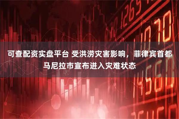 可查配资实盘平台 受洪涝灾害影响，菲律宾首都马尼拉市宣布进入灾难状态